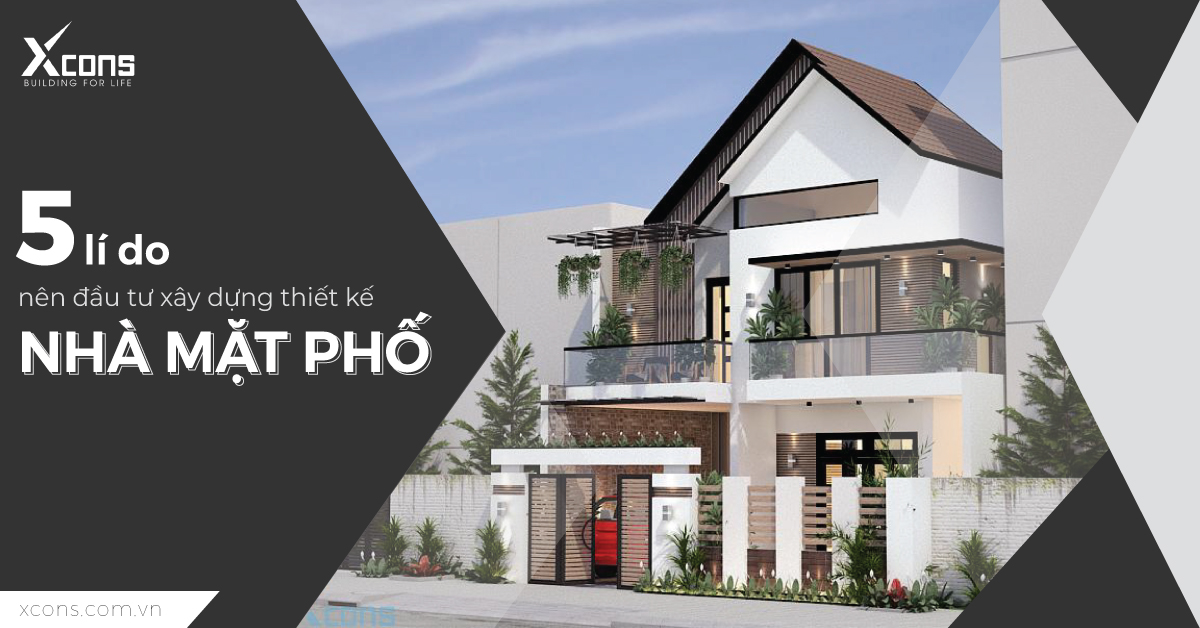 5 LÍ DO NÊN ĐẦU TƯ XÂY DỰNG THIẾT KẾ NHÀ MẶT PHỐ
